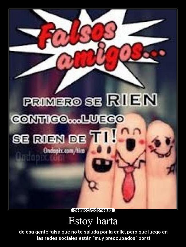 Estoy harta - de esa gente falsa que no te saluda por la calle, pero que luego en
las redes sociales están muy preocupados por ti