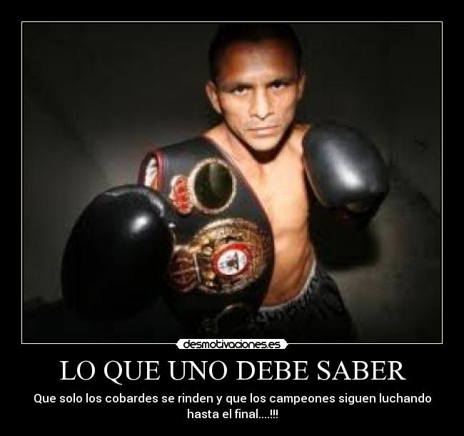 LO QUE UNO DEBE SABER - Que solo los cobardes se rinden y que los campeones siguen luchando
hasta el final....!!!