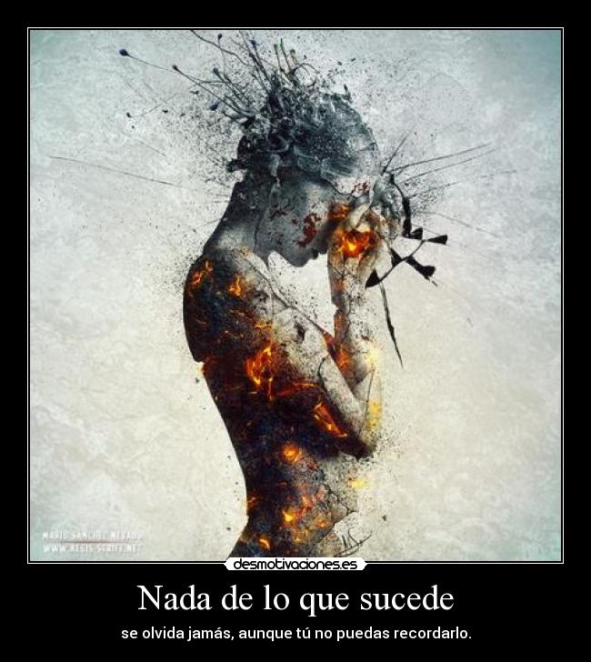 Nada de lo que sucede - se olvida jamás, aunque tú no puedas recordarlo.