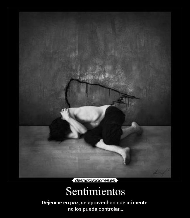 Sentimientos - Déjenme en paz, se aprovechan que mi mente
no los pueda controlar...