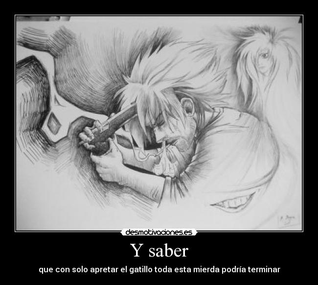 Y saber - que con solo apretar el gatillo toda esta mierda podría terminar