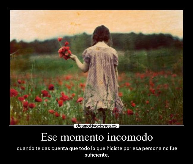 Ese momento incomodo - cuando te das cuenta que todo lo que hiciste por esa persona no fue suficiente.