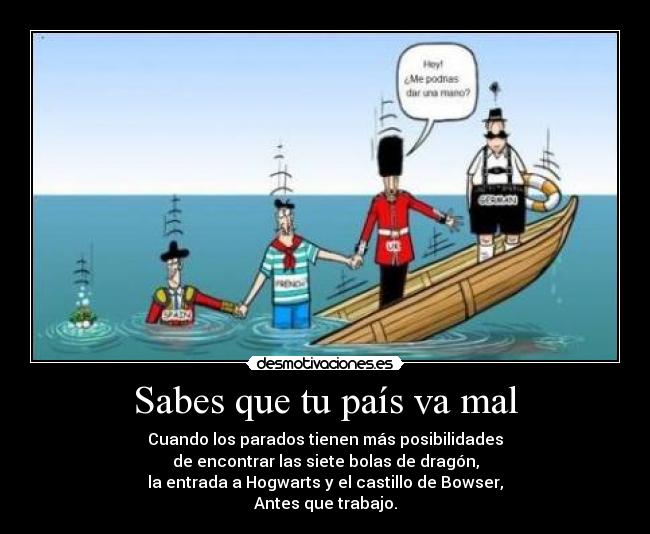 Sabes que tu país va mal - Cuando los parados tienen más posibilidades
de encontrar las siete bolas de dragón,
la entrada a Hogwarts y el castillo de Bowser,
Antes que trabajo.