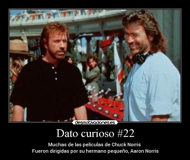 Dato curioso #22 - Muchas de las películas de Chuck Norris 
Fueron dirigidas por su hermano pequeño, Aaron Norris