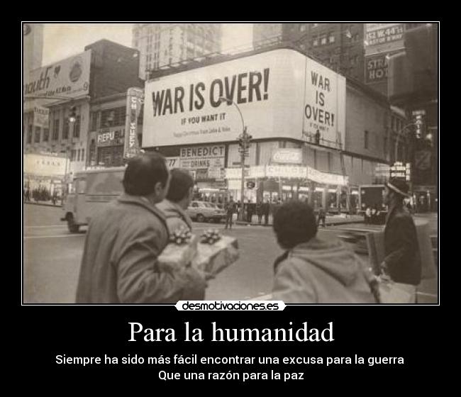 carteles para humanidadsiempre sido mas facil encontrar una excusa para guerra que una razon par desmotivaciones