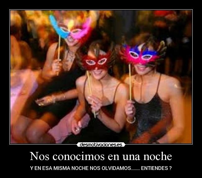 Nos conocimos en una noche - Y EN ESA MISMA NOCHE NOS OLVIDAMOS....... ENTIENDES ?