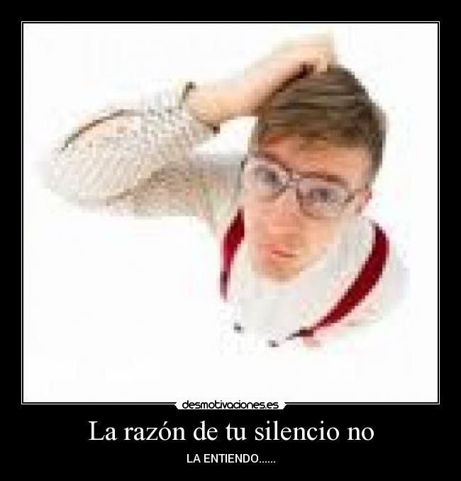 La razón de tu silencio no - LA ENTIENDO......