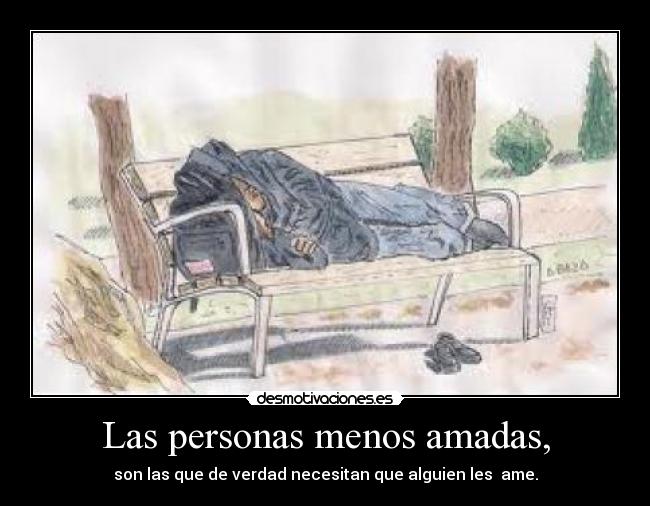 Las personas menos amadas, - son las que de verdad necesitan que alguien les  ame.