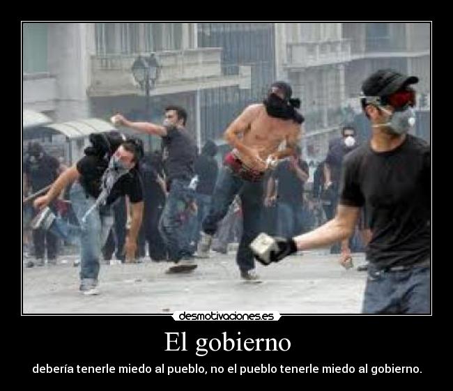 El gobierno - debería tenerle miedo al pueblo, no el pueblo tenerle miedo al gobierno.