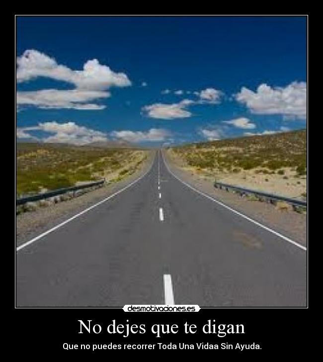 No dejes que te digan - Que no puedes recorrer Toda Una Vidaa Sin Ayuda.