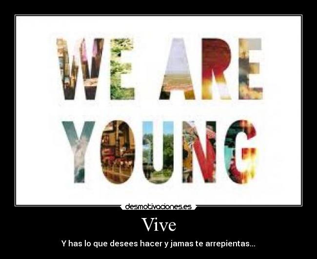 Vive - Y has lo que desees hacer y jamas te arrepientas...