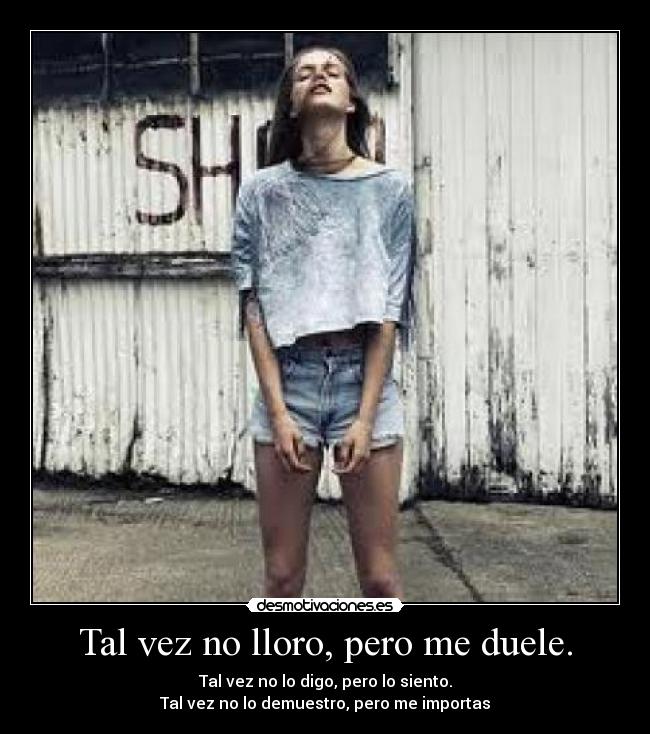 Tal vez no lloro, pero me duele. - 