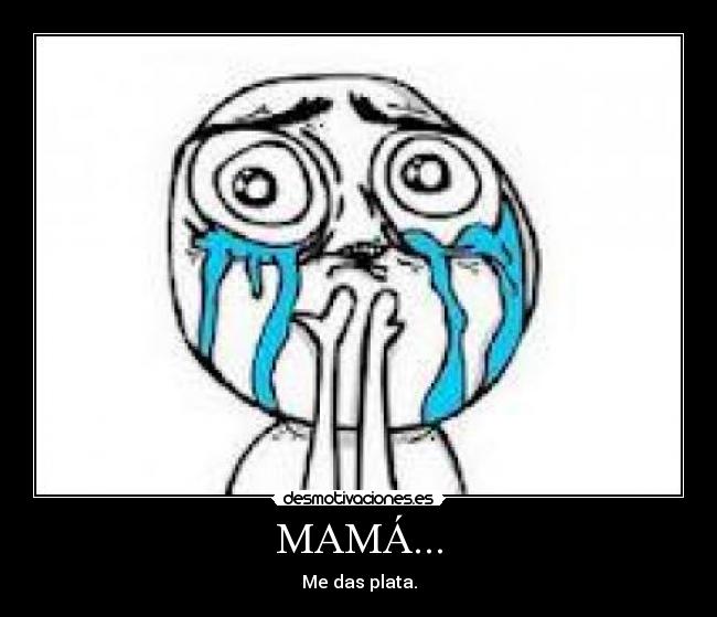 MAMÁ... - Me das plata.