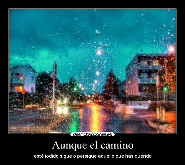 Aunque el camino - esté jodido sigue o persigue aquello que has querido