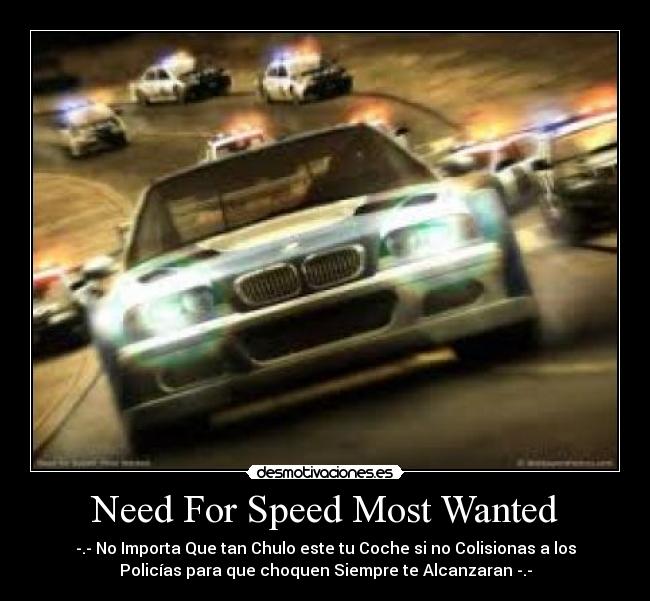 Need For Speed Most Wanted - -.- No Importa Que tan Chulo este tu Coche si no Colisionas a los
Policías para que choquen Siempre te Alcanzaran -.-