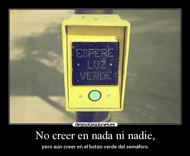 No creer en nada ni nadie, - pero aún creer en el botón verde del semáforo.
