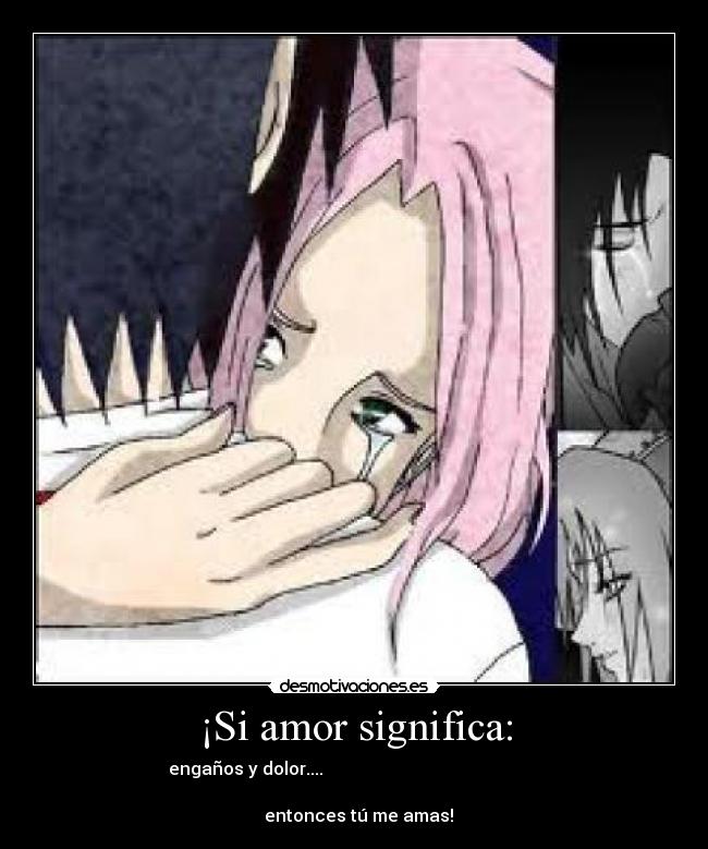 ¡Si amor significa: - engaños y dolor....                                                  
                                                                      
  entonces tú me amas!