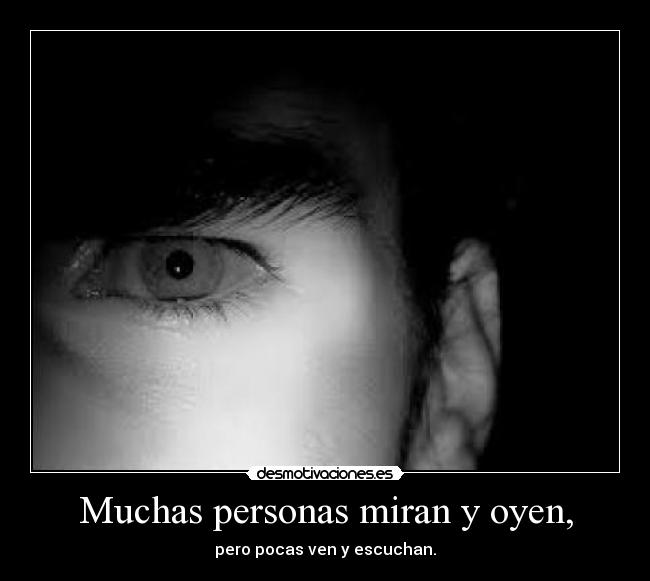 Muchas personas miran y oyen, - pero pocas ven y escuchan.