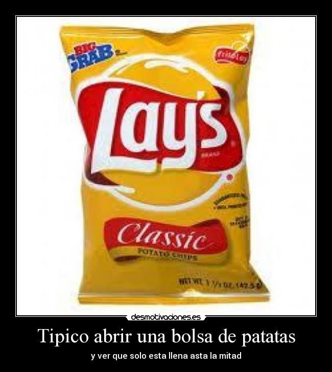 Tipico abrir una bolsa de patatas - y ver que solo esta llena asta la mitad