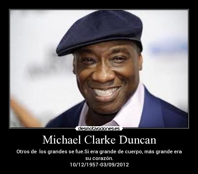 Michael Clarke Duncan - Otros de  los grandes se fue.Si era grande de cuerpo, más grande era su corazón.
10/12/1957-03/09/2012