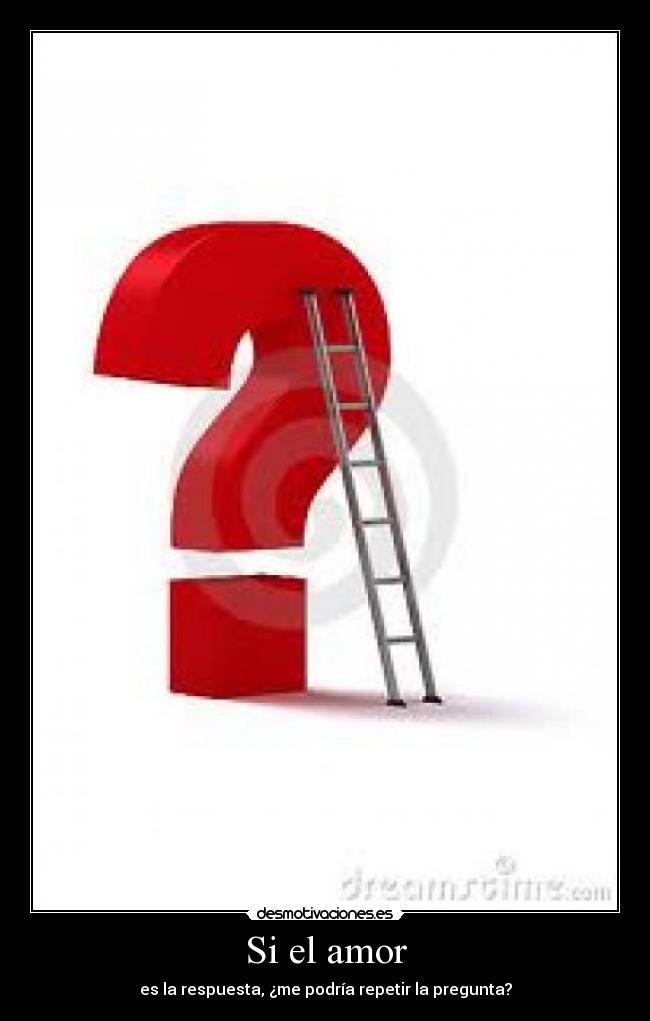 Si el amor - es la respuesta, ¿me podría repetir la pregunta?