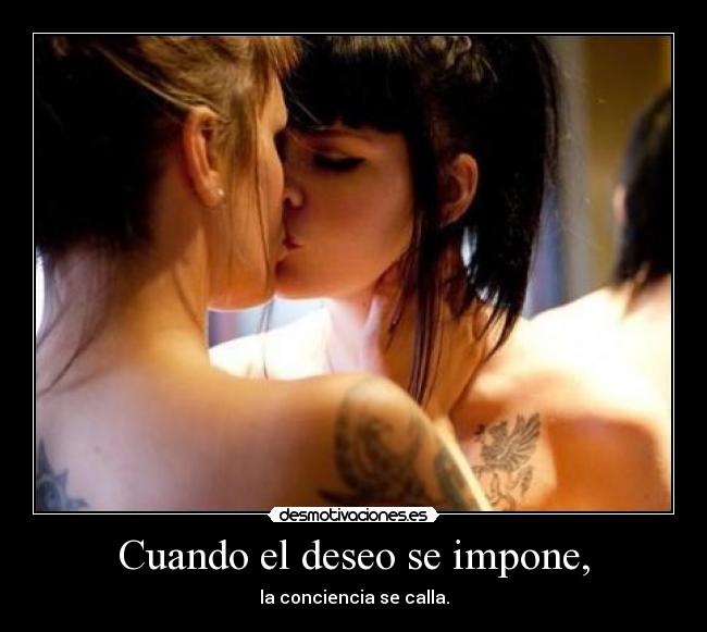 Cuando el deseo se impone, - la conciencia se calla.