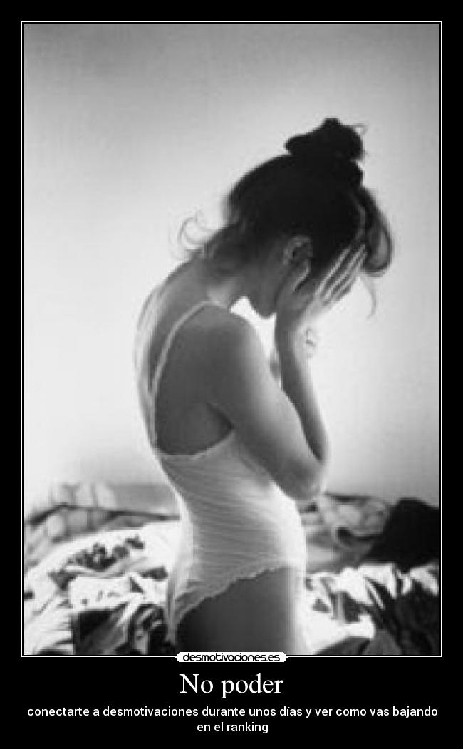 No poder - conectarte a desmotivaciones durante unos días y ver como vas bajando
en el ranking