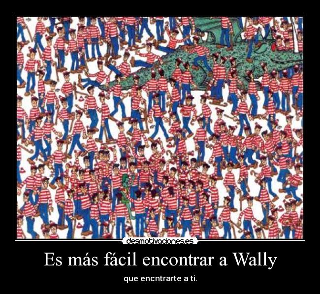 Es más fácil encontrar a Wally - que encntrarte a ti.