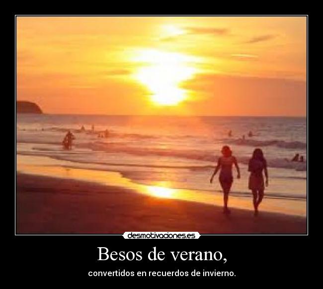 Besos de verano, - convertidos en recuerdos de invierno.