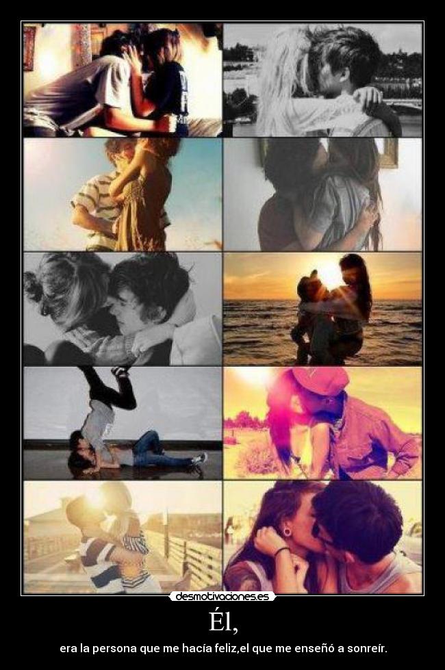 Él, - era la persona que me hacía feliz,el que me enseñó a sonreír.