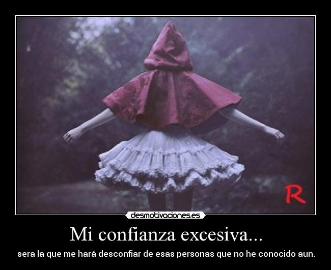 Mi confianza excesiva... - sera la que me hará desconfiar de esas personas que no he conocido aun.