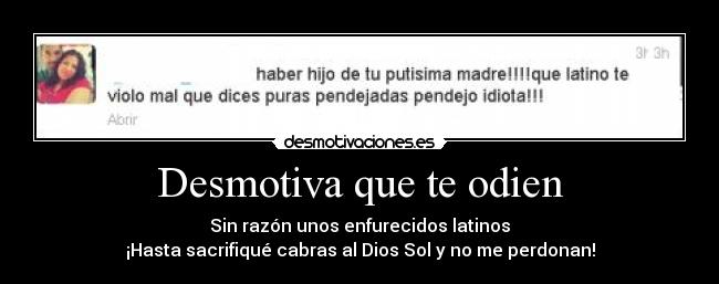 Desmotiva que te odien - Sin razón unos enfurecidos latinos
¡Hasta sacrifiqué cabras al Dios Sol y no me perdonan!