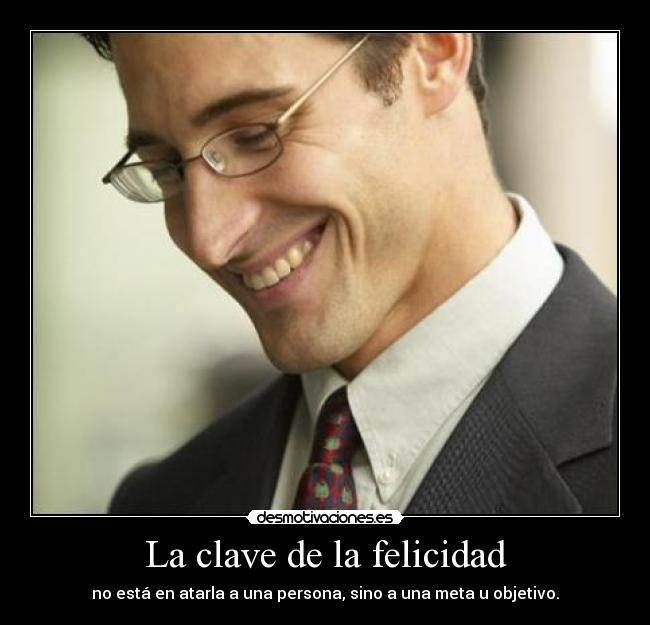 La clave de la felicidad - no está en atarla a una persona, sino a una meta u objetivo.