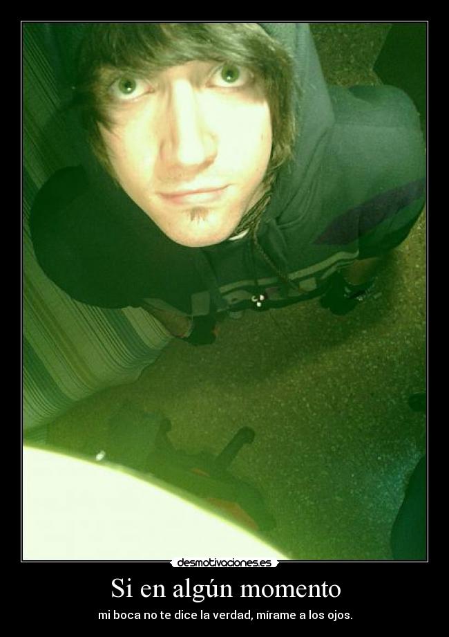 Si en algún momento - mi boca no te dice la verdad, mírame a los ojos.