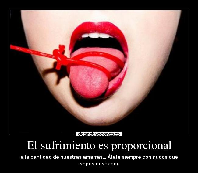 El sufrimiento es proporcional - a la cantidad de nuestras amarras… Átate siempre con nudos que sepas deshacer