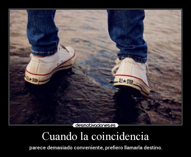 Cuando la coincidencia - parece demasiado conveniente, prefiero llamarla destino.