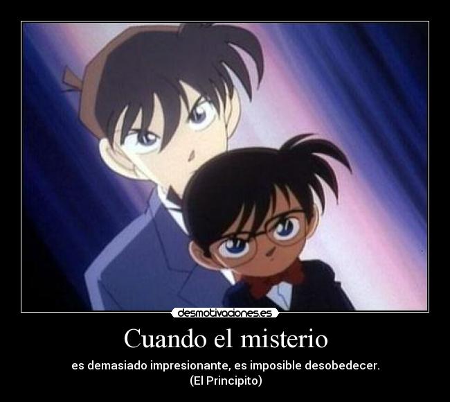 Cuando el misterio - es demasiado impresionante, es imposible desobedecer.
(El Principito)