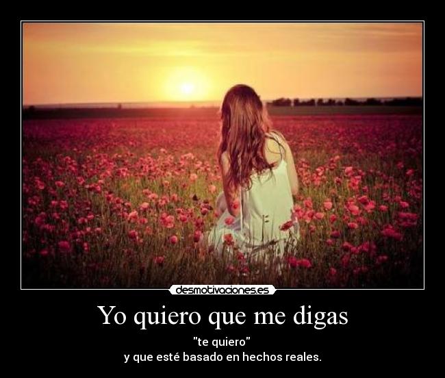 Yo quiero que me digas - te quiero
y que esté basado en hechos reales.
