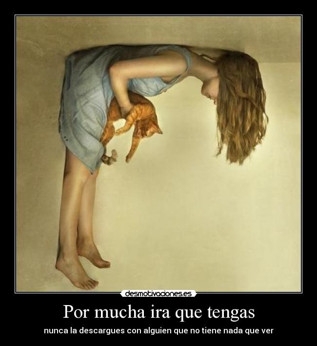 Por mucha ira que tengas - nunca la descargues con alguien que no tiene nada que ver