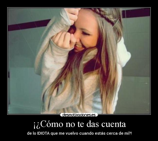 ¡¿Cómo no te das cuenta -