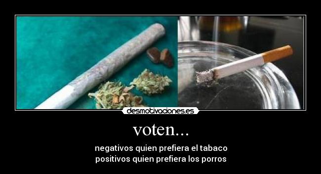 voten... - negativos quien prefiera el tabaco
positivos quien prefiera los porros