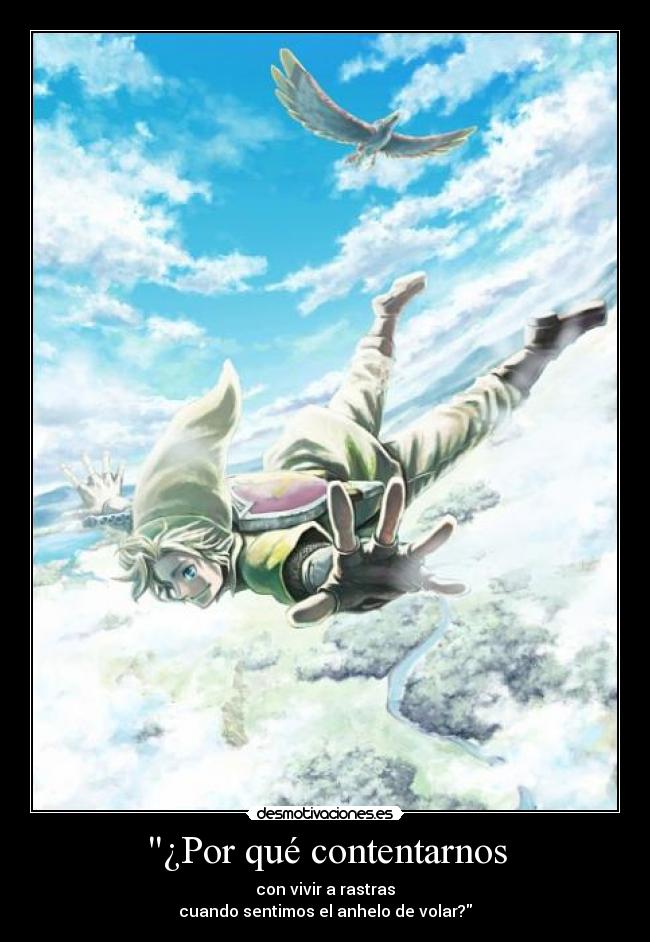¿Por qué contentarnos - con vivir a rastras
cuando sentimos el anhelo de volar?