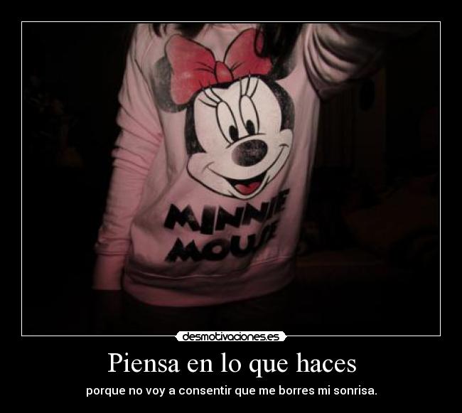 Piensa en lo que haces - porque no voy a consentir que me borres mi sonrisa.