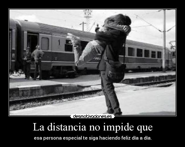 La distancia no impide que - esa persona especial te siga haciendo feliz día a día.