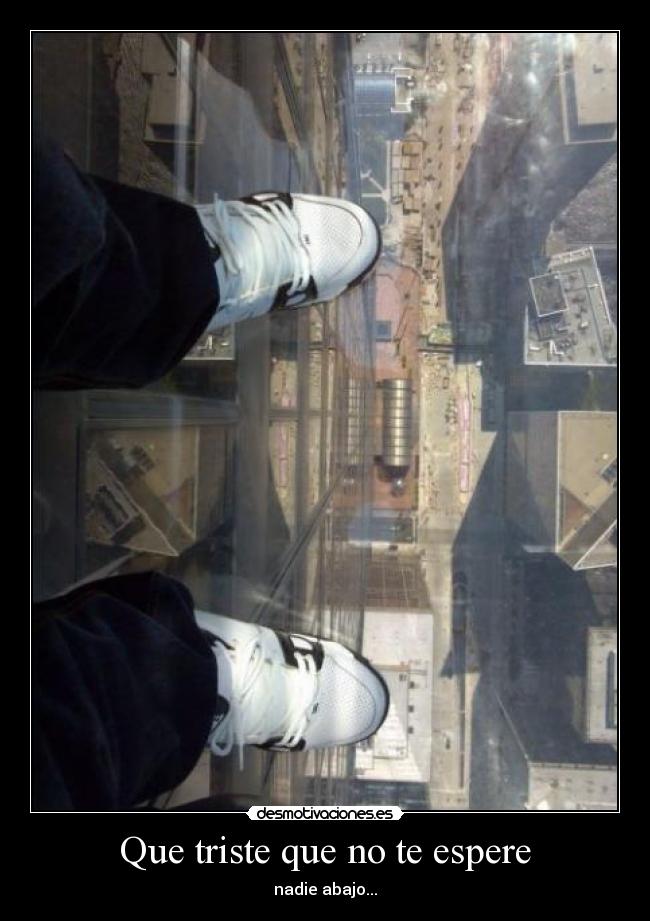 Que triste que no te espere - nadie abajo...