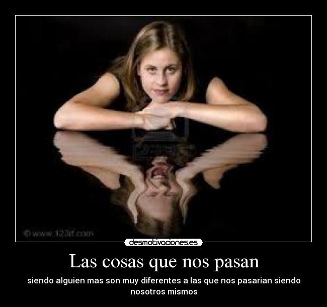 Las cosas que nos pasan - siendo alguien mas son muy diferentes a las que nos pasarian siendo
nosotros mismos