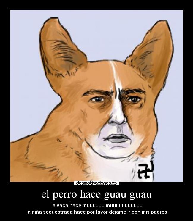 el perro hace guau guau - la vaca hace muuuuuu muuuuuuuuuuu
la niña secuestrada hace por favor dejame ir con mis padres