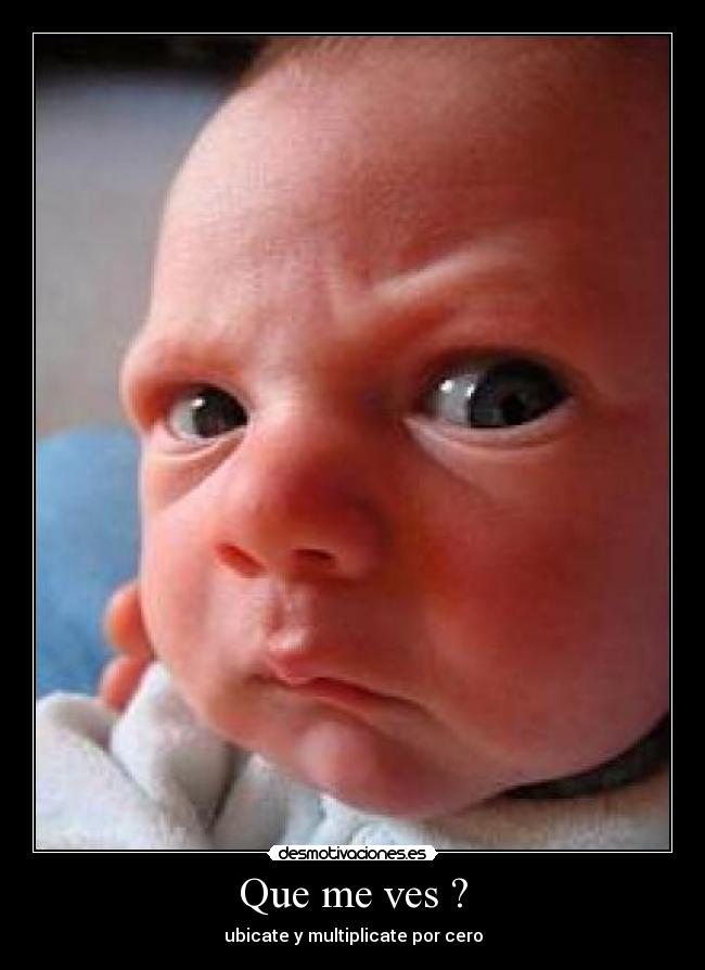 Que me ves ? - ubicate y multiplicate por cero