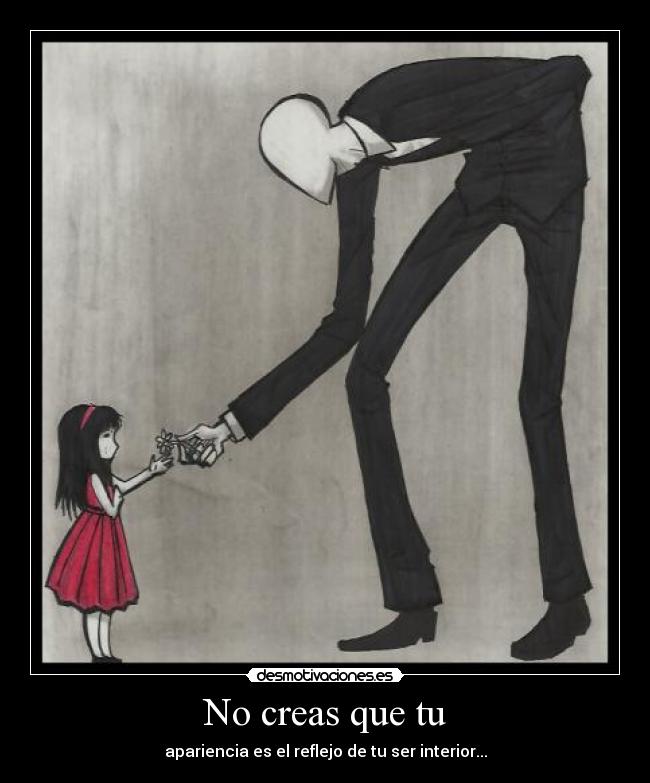 No creas que tu - apariencia es el reflejo de tu ser interior...