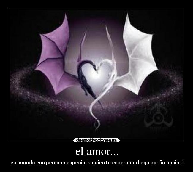 el amor... - es cuando esa persona especial a quien tu esperabas llega por fin hacia ti